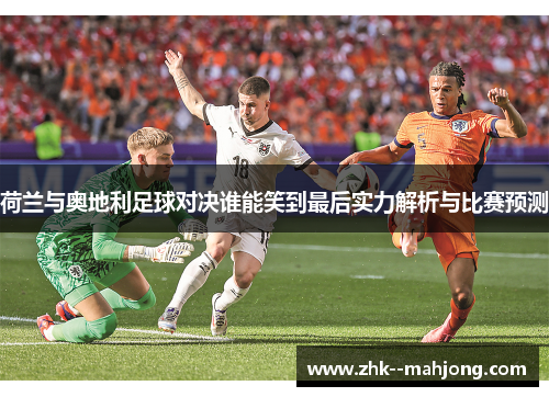 荷兰与奥地利足球对决谁能笑到最后实力解析与比赛预测