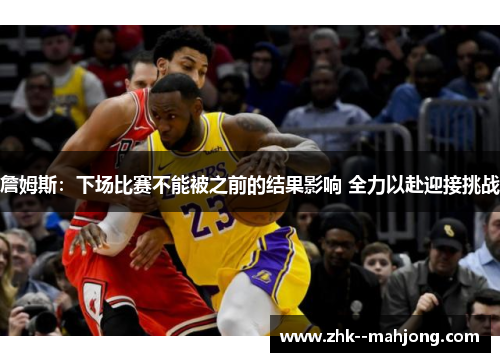 詹姆斯：下场比赛不能被之前的结果影响 全力以赴迎接挑战