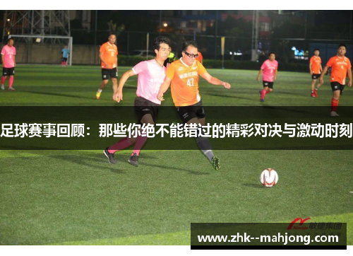 足球赛事回顾：那些你绝不能错过的精彩对决与激动时刻