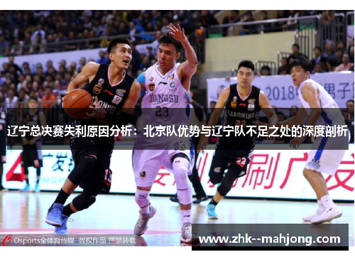 辽宁总决赛失利原因分析：北京队优势与辽宁队不足之处的深度剖析
