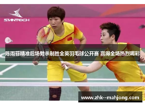 陈雨菲精准后场劈杀制胜全英羽毛球公开赛 赢得全场热烈喝彩