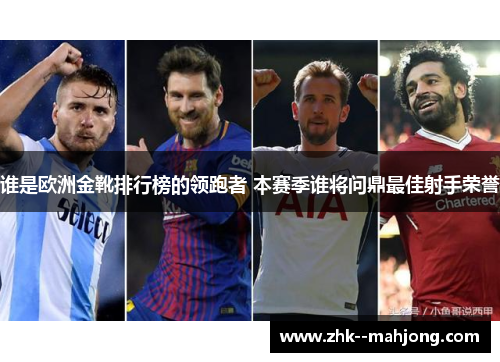 谁是欧洲金靴排行榜的领跑者 本赛季谁将问鼎最佳射手荣誉