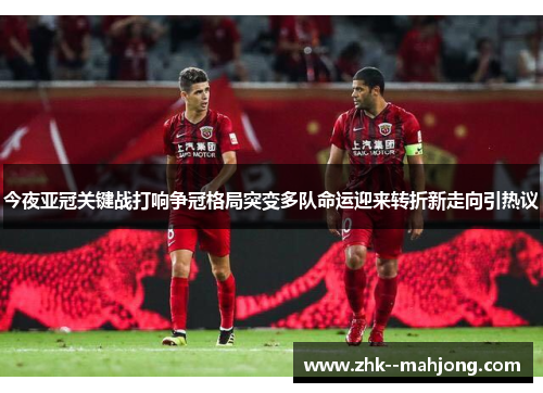 今夜亚冠关键战打响争冠格局突变多队命运迎来转折新走向引热议 今夜亚冠关键战打响争冠格局突变多队命运迎来转折新走向引热议