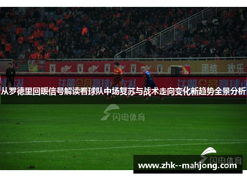 从罗德里回暖信号解读看球队中场复苏与战术走向变化新趋势全景分析