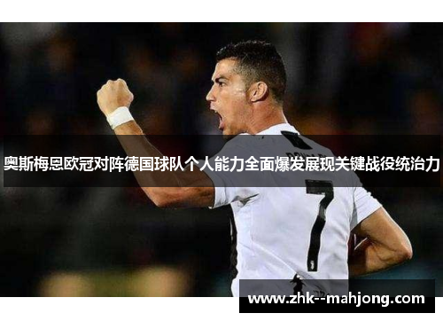 奥斯梅恩欧冠对阵德国球队个人能力全面爆发展现关键战役统治力
