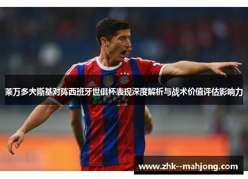 莱万多夫斯基对阵西班牙世俱杯表现深度解析与战术价值评估影响力 莱万多夫斯基对阵西班牙世俱杯表现深度解析与战术价值评估影响力