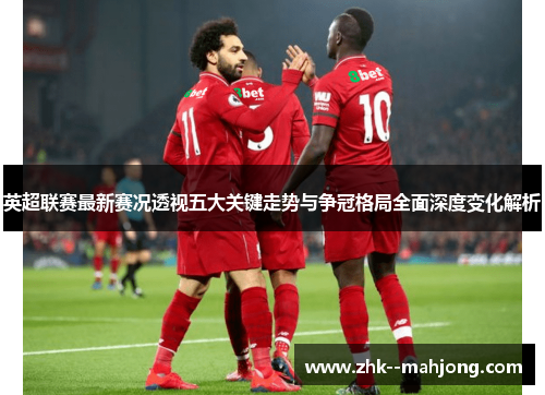 英超联赛最新赛况透视五大关键走势与争冠格局全面深度变化解析 英超联赛最新赛况透视五大关键走势与争冠格局全面深度变化解析