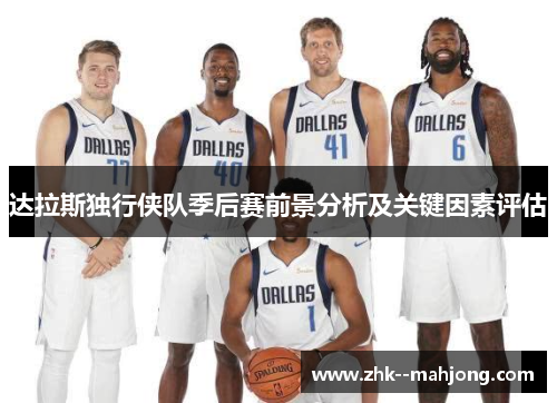 达拉斯独行侠队季后赛前景分析及关键因素评估 达拉斯独行侠队季后赛前景分析及关键因素评估