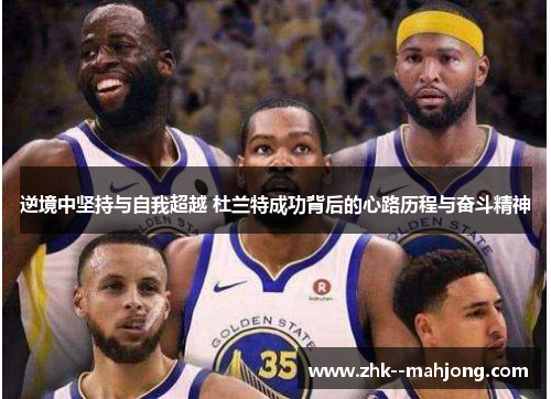 逆境中坚持与自我超越 杜兰特成功背后的心路历程与奋斗精神 逆境中坚持与自我超越 杜兰特成功背后的心路历程与奋斗精神