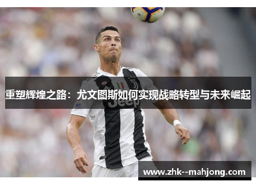 重塑辉煌之路:尤文图斯如何实现战略转型与未来崛起 重塑辉煌之路:尤文图斯如何实现战略转型与未来崛起