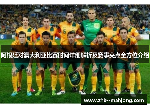 阿根廷对澳大利亚比赛时间详细解析及赛事亮点全方位介绍