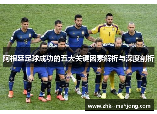 阿根廷足球成功的五大关键因素解析与深度剖析 阿根廷足球成功的五大关键因素解析与深度剖析
