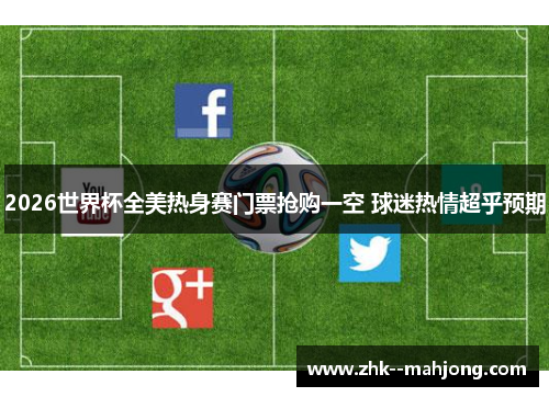 2026世界杯全美热身赛门票抢购一空 球迷热情超乎预期 2026世界杯全美热身赛门票抢购一空 球迷热情超乎预期