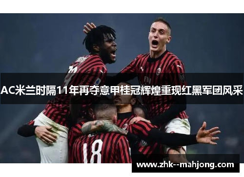 AC米兰时隔11年再夺意甲桂冠辉煌重现红黑军团风采 AC米兰时隔11年再夺意甲桂冠辉煌重现红黑军团风采