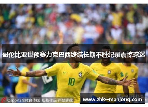 哥伦比亚世预赛力克巴西终结长期不胜纪录震惊球迷