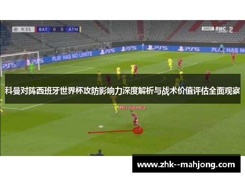 科曼对阵西班牙世界杯攻防影响力深度解析与战术价值评估全面观察 科曼对阵西班牙世界杯攻防影响力深度解析与战术价值评估全面观察