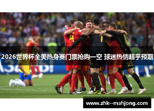 2026世界杯全美热身赛门票抢购一空 球迷热情超乎预期