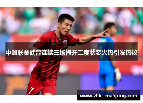 中超联赛武磊连续三场梅开二度状态火热引发热议