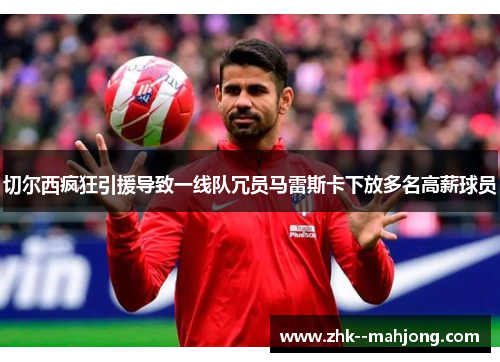 切尔西疯狂引援导致一线队冗员马雷斯卡下放多名高薪球员