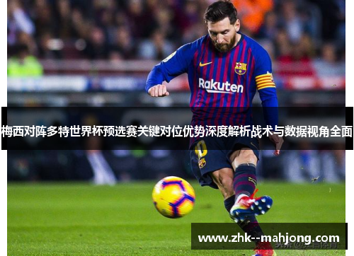 梅西对阵多特世界杯预选赛关键对位优势深度解析战术与数据视角全面 梅西对阵多特世界杯预选赛关键对位优势深度解析战术与数据视角全面