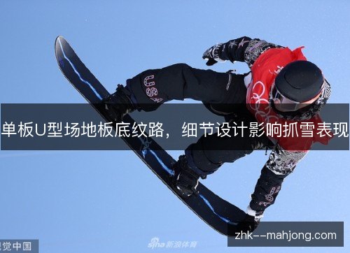 单板U型场地板底纹路,细节设计影响抓雪表现 单板U型场地板底纹路,细节设计影响抓雪表现